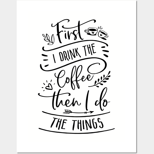 First I Drink The Coffee Then I Do The Things Wall Art by TheBlackCatprints